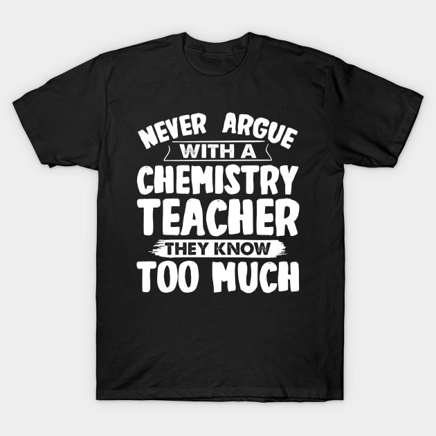 Never Argue With A Chemistry Teacher T-Shirt by White Martian